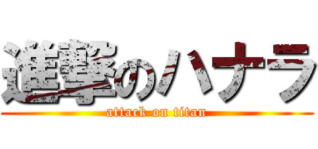 進撃のハナラ (attack on titan)