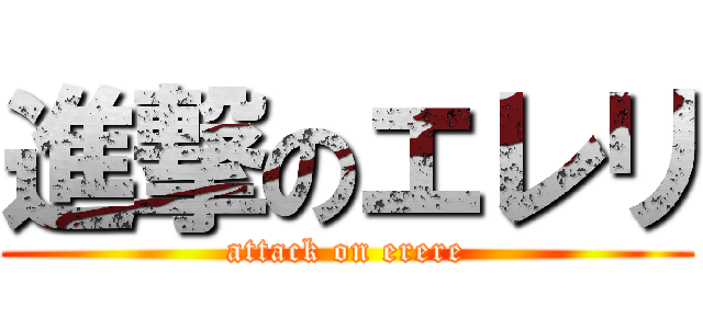 進撃のエレリ (attack on erere)