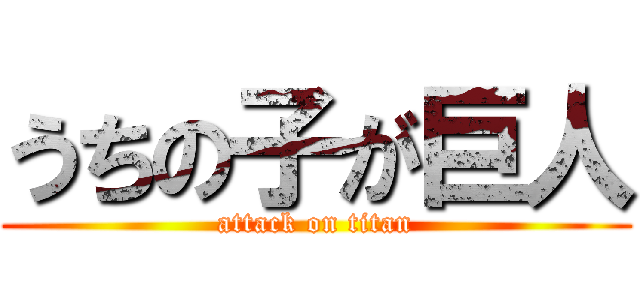 うちの子が巨人 (attack on titan)