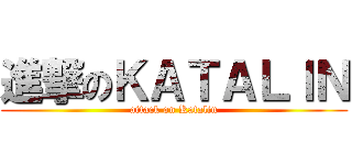 進撃のＫＡＴＡＬＩＮ (attack on Katalin)