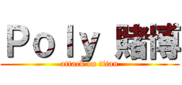 Ｐｏｌｙ 賭博 (attack on titan)