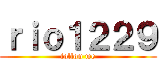 ｒｉｏ１２２９ (follow me)