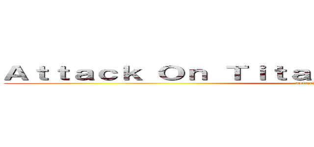 Ａｔｔａｃｋ Ｏｎ Ｔｉｔａｎ Ａｎｄ Ｏｎｅ Ｐｉｅｃｅ (attack on titan)