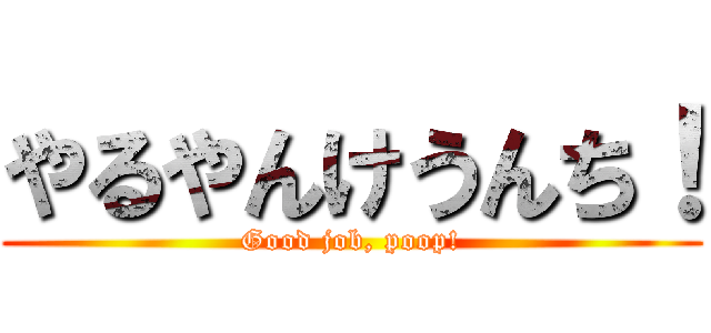 やるやんけうんち！ (Good job, poop!)