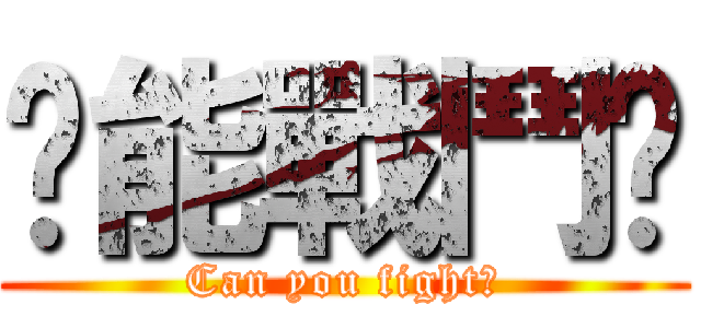 你能戰鬥嗎 (Can you fight?)