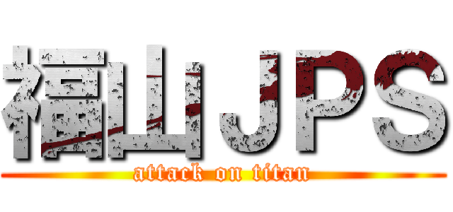 福山ＪＰＳ (attack on titan)