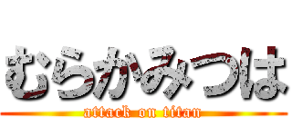 むらかみつは (attack on titan)