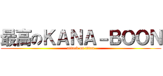 最高のＫＡＮＡ－ＢＯＯＮ (attack on titan)