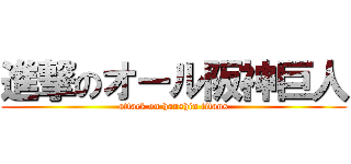 進撃のオール阪神巨人 (attack on hanshin titans)