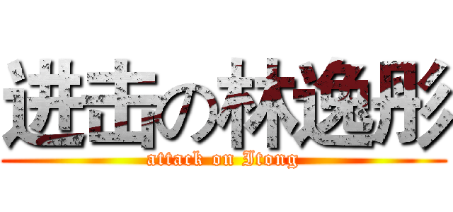 进击の林逸彤 (attack on Itong)