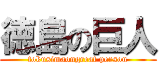 徳島の巨人 (tokusimaongreat person)