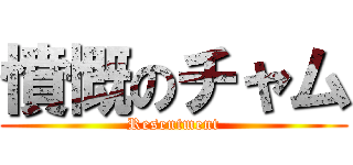 憤慨のチャム (Resentment)