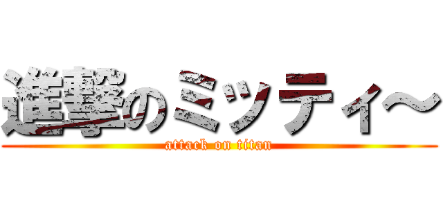 進撃のミッティ～ (attack on titan)