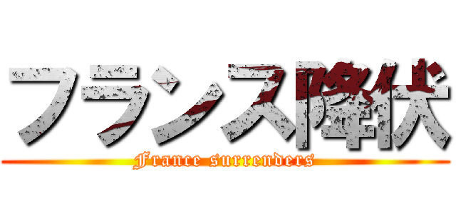 フランス降伏 (France surrenders)