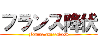 フランス降伏 (France surrenders)