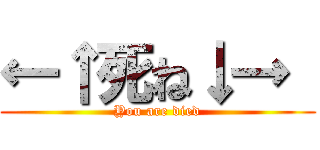 ←↑死ね↓→  (You are died)