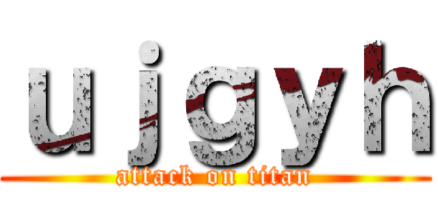 ｕｊｇｙｈ (attack on titan)