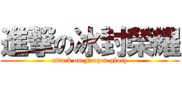進撃の冰封榮耀 (attack on Frozen glory)