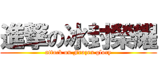 進撃の冰封榮耀 (attack on Frozen glory)
