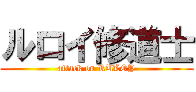 ルロイ修道士 (attack on RULOY)