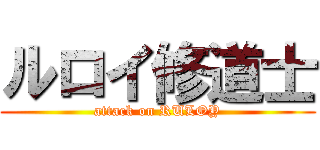 ルロイ修道士 (attack on RULOY)