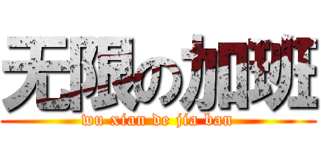 无限の加班 (wu xian de jia ban)