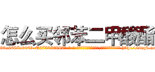怎么买邻苯二甲酸酯 (怎么买邻苯二甲酸酯【电-186x2687x6963-Q278180069元-吉-药-业】我们做的是长期生意,靠的是老客户长期支持 http://sngk.net/R7Ck7A
)