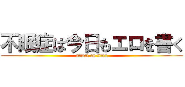 不眠症は今日もエロを書く (attack on titan)