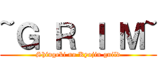 ~Ｇ Ｒ Ｉ Ｍ~ (Shingeki no Kyojin guild)