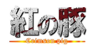紅の豚 (Crimson pig)