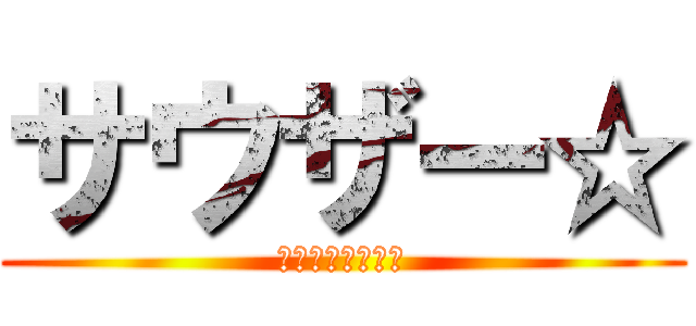 サウザー☆ (とにかく五月蝿い)