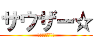 サウザー☆ (とにかく五月蝿い)