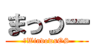 まっつー (＃WindowsOS)