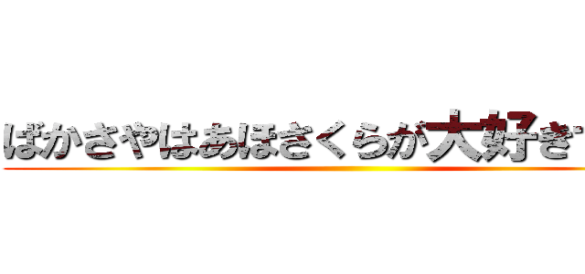 ばかさやはあほさくらが大好きです♡ ()