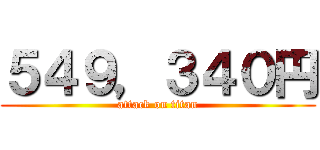 ５４９，３４０円 (attack on titan)