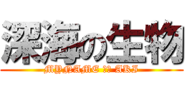 深海の生物 (MYNAME ｉｓ AKI)