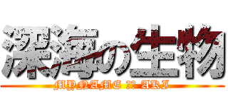 深海の生物 (MYNAME ｉｓ AKI)