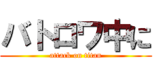 バトロワ中に (attack on titan)