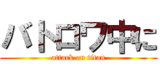 バトロワ中に (attack on titan)