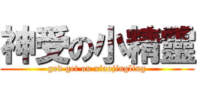 神受の小精靈 (god get on xiaojingling)