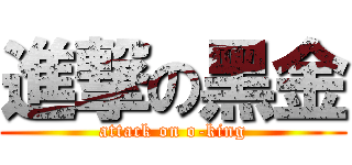 進撃の黑金 (attack on o-king)