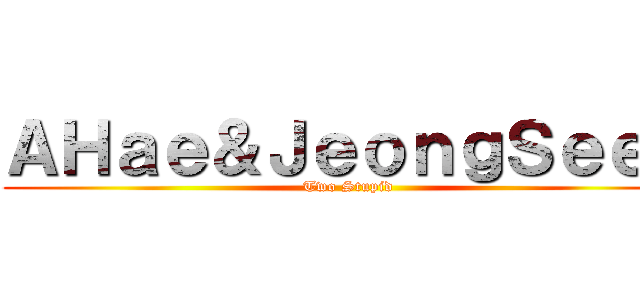 ＡＨａｅ＆ＪｅｏｎｇＳｅｅｕ (Two Stupid)