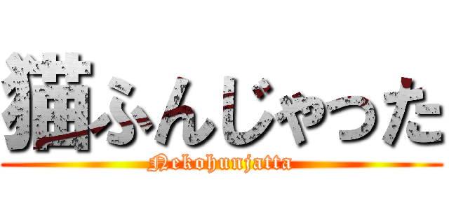 猫ふんじゃった (Nekohunjatta)