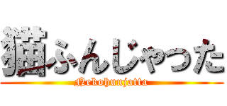 猫ふんじゃった (Nekohunjatta)