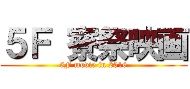 ５Ｆ 寮祭映画 (5F movie in 2016)