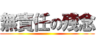 無責任の殘念 ()