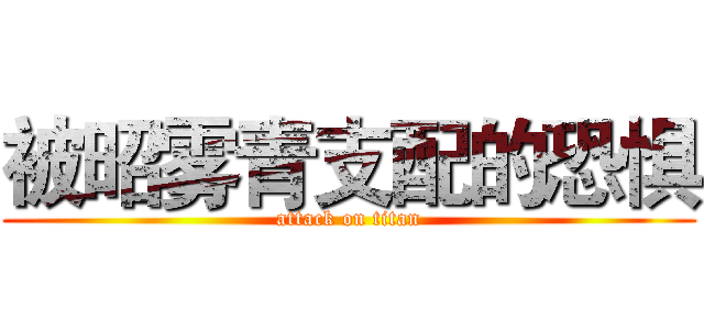 被昭雾青支配的恐惧 (attack on titan)