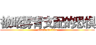 被昭雾青支配的恐惧 (attack on titan)