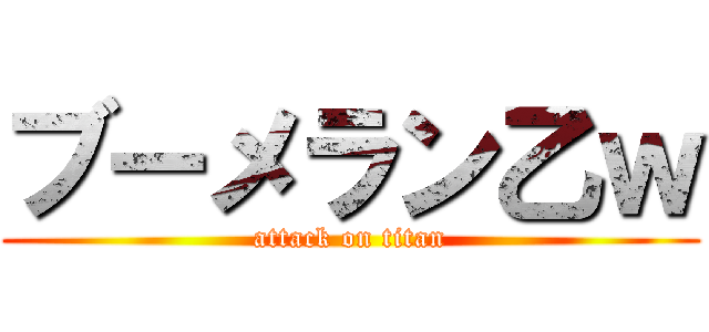 ブーメラン乙ｗ (attack on titan)