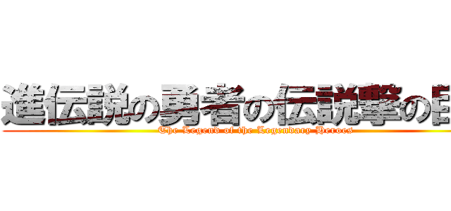 進伝説の勇者の伝説撃の巨人 (The Legend of the Legendary Heroes)